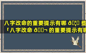 八字改命的重要提示有哪 🦅 些「八字改命 🐬 的重要提示有哪些方面」